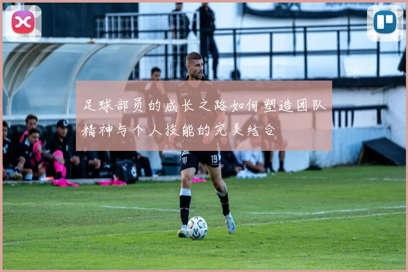足球部员的成长之路如何塑造团队精神与个人技能的完美结合