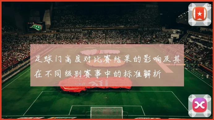 足球门高度对比赛结果的影响及其在不同级别赛事中的标准解析