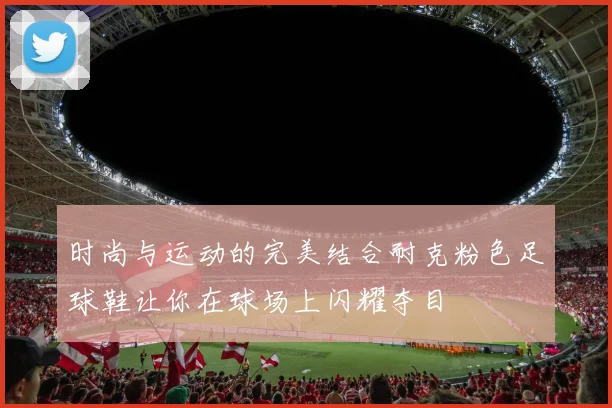 时尚与运动的完美结合耐克粉色足球鞋让你在球场上闪耀夺目