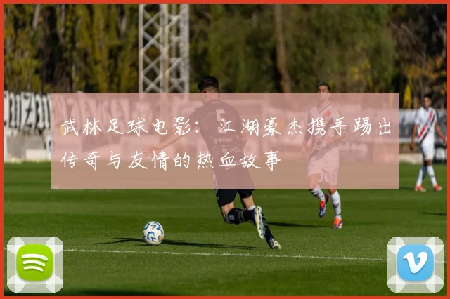 武林足球电影：江湖豪杰携手踢出传奇与友情的热血故事