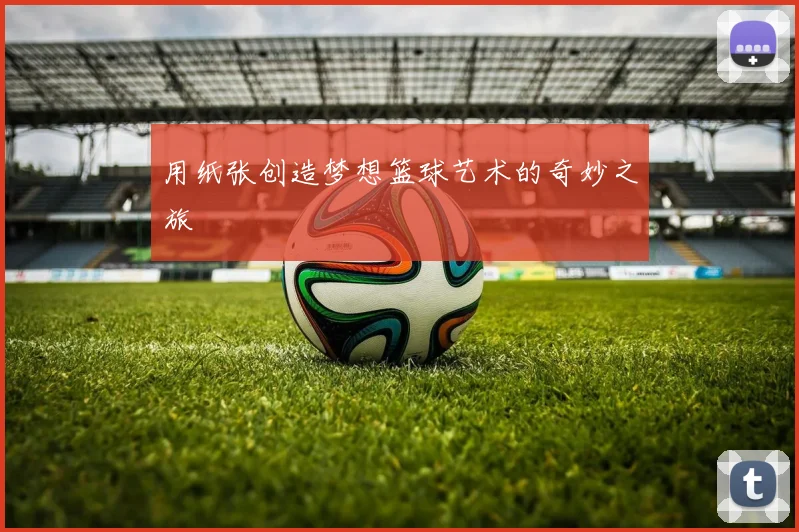 用纸张创造梦想篮球艺术的奇妙之旅