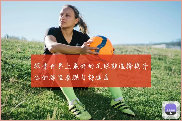探索世界上最好的足球鞋选择提升你的球场表现与舒适度