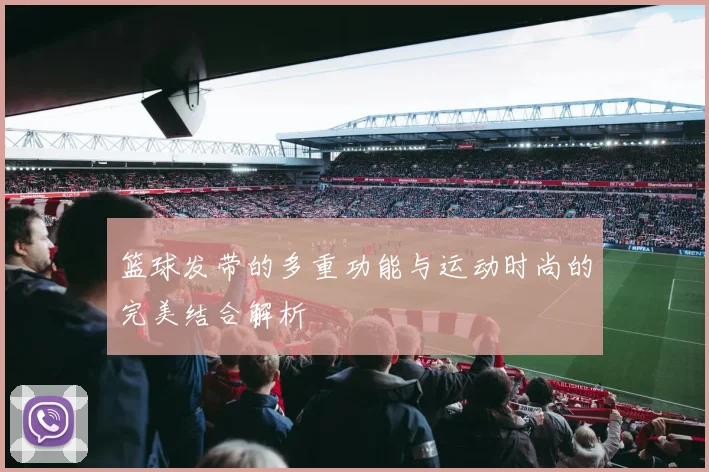 篮球发带的多重功能与运动时尚的完美结合解析